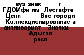 1.1) вуз знак : 1976 г - ГДОИфк им. Лесгафта › Цена ­ 249 - Все города Коллекционирование и антиквариат » Значки   . Адыгея респ.